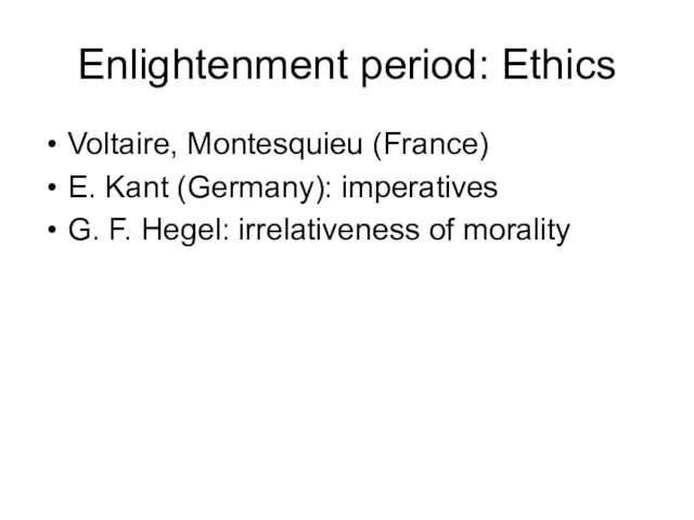Enlightenment period: Ethics Voltaire, Montesquieu (France) E. Kant (Germany): imperatives G. F. Hegel: irrelativeness of morality