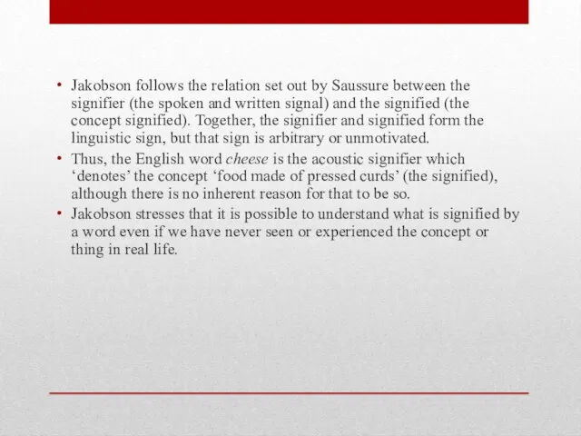 Jakobson follows the relation set out by Saussure between the signifier (the
