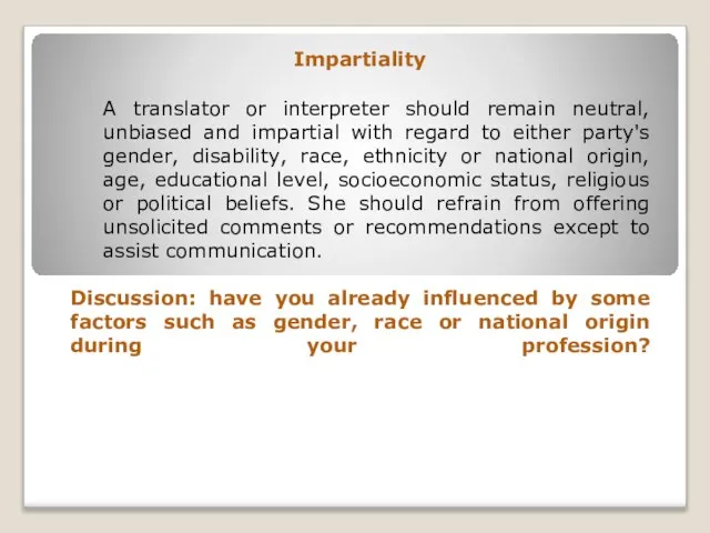 Impartiality A translator or interpreter should remain neutral, unbiased and impartial with