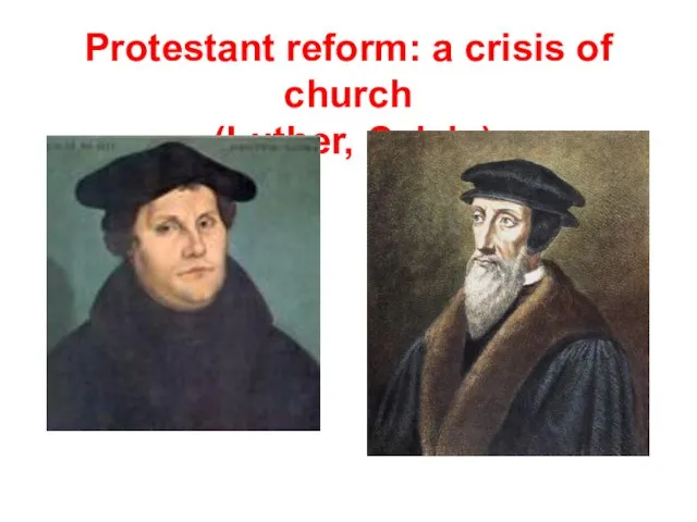 Protestant reform: a crisis of church (Luther, Calvin)