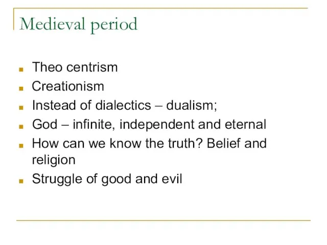 Medieval period Theo centrism Creationism Instead of dialectics – dualism; God –