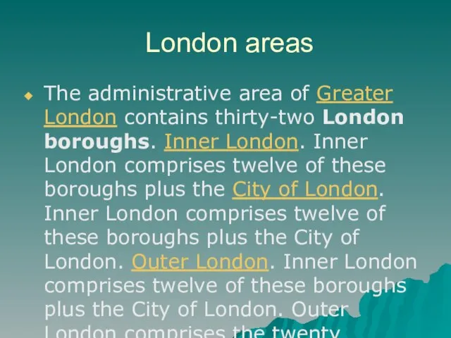 London areas The administrative area of Greater London contains thirty-two London boroughs.