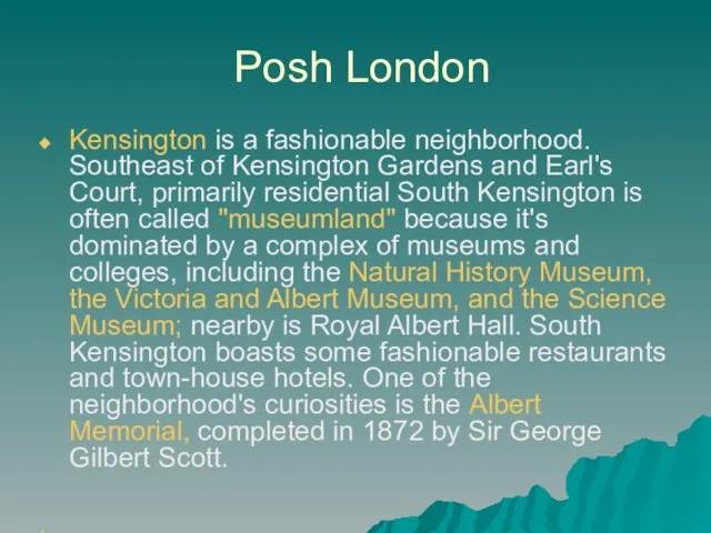 Posh London Kensington is a fashionable neighborhood. Southeast of Kensington Gardens and