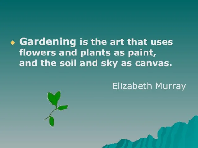 Gardening is the art that uses flowers and plants as paint, and