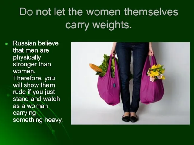 Do not let the women themselves carry weights. Russian believe that men