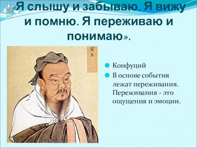 «Я слышу и забываю. Я вижу и помню. Я переживаю и понимаю».