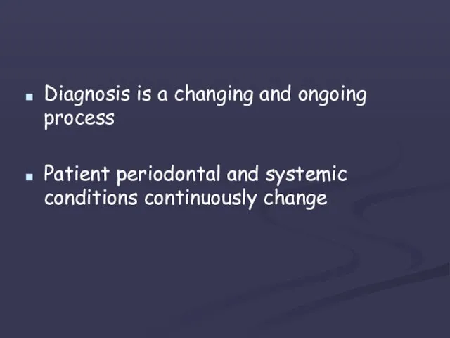 Diagnosis is a changing and ongoing process Patient periodontal and systemic conditions continuously change