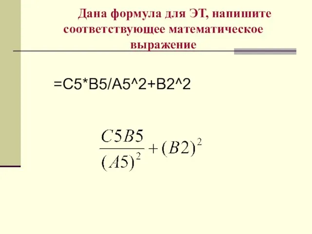 Дана формула для ЭТ, напишите соответствующее математическое выражение =С5*В5/А5^2+В2^2