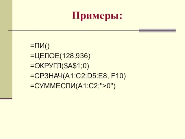 Примеры: =ПИ() =ЦЕЛОЕ(128,936) =ОКРУГЛ($A$1;0) =СРЗНАЧ(A1:C2;D5:E8, F10) =СУММЕСЛИ(A1:C2;">0")