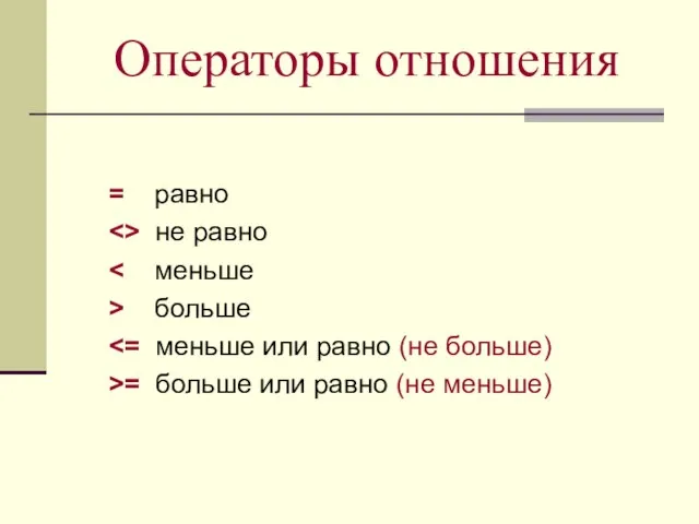 Операторы отношения = равно не равно > больше >= больше или равно (не меньше)