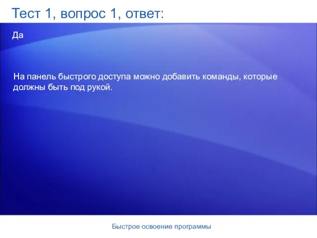 Быстрое освоение программы Тест 1, вопрос 1, ответ: Да На панель быстрого