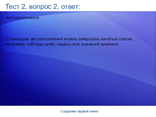 Создание первой книги Создание первой книги Тест 2, вопрос 2, ответ: Автозаполнение.