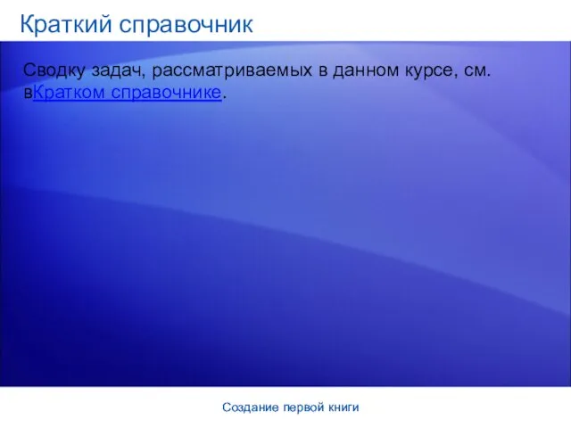 Создание первой книги Создание первой книги Краткий справочник Сводку задач, рассматриваемых в