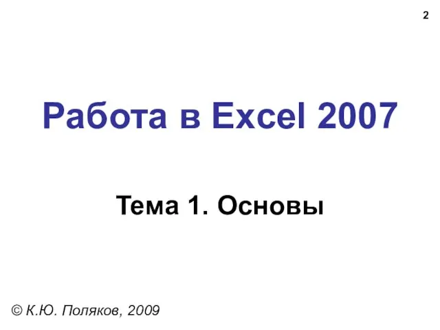 Работа в Excel 2007 Тема 1. Основы © К.Ю. Поляков, 2009