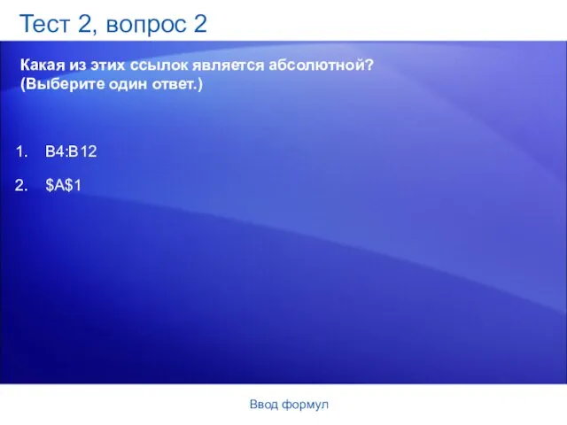 Ввод формул Тест 2, вопрос 2 Какая из этих ссылок является абсолютной?