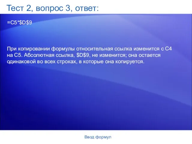 Ввод формул Тест 2, вопрос 3, ответ: =C5*$D$9 При копировании формулы относительная