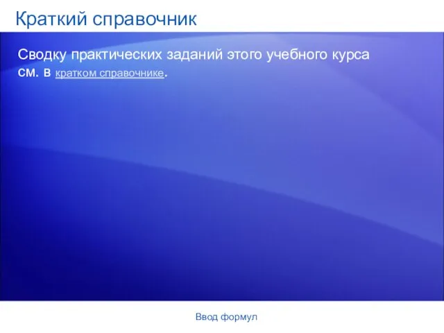 Ввод формул Краткий справочник Сводку практических заданий этого учебного курса см. в кратком справочнике.