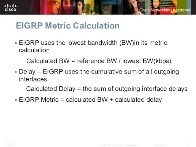 EIGRP Metric Calculation EIGRP uses the lowest bandwidth (BW)in its metric calculation