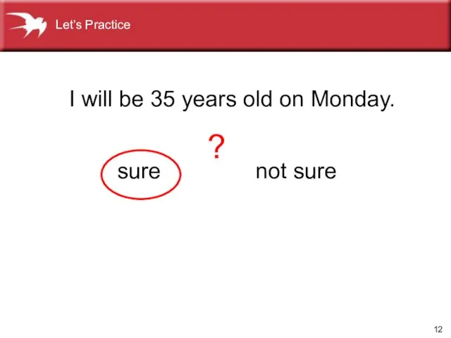I will be 35 years old on Monday. not sure sure Let’s Practice ?