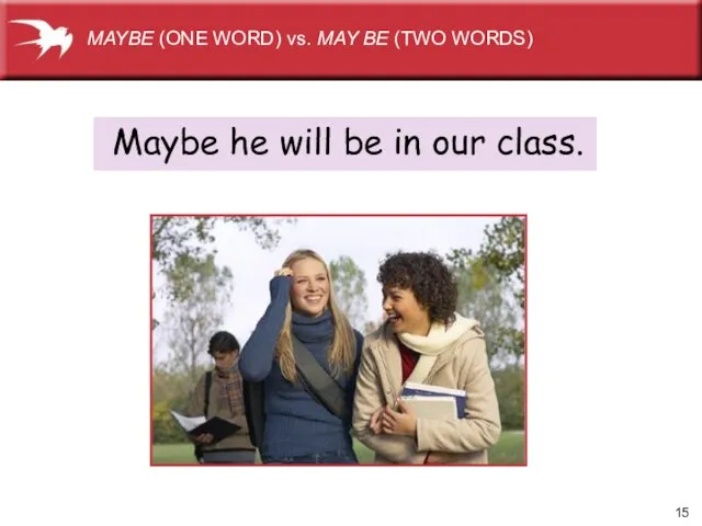 MAYBE (ONE WORD) vs. MAY BE (TWO WORDS) Maybe he will be in our class.
