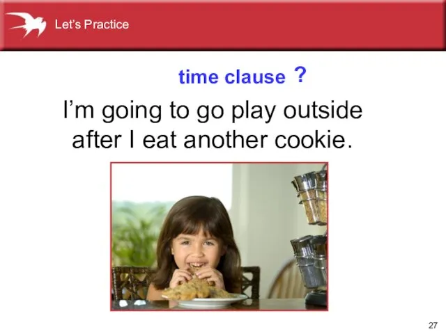 I’m going to go play outside after I eat another cookie. time clause ? Let’s Practice