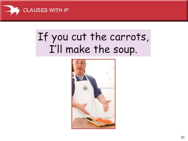 If you cut the carrots, I’ll make the soup. CLAUSES WITH IF