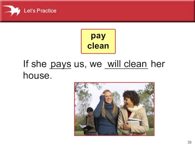 If she ____ us, we ________ her house. pays will clean pay clean Let’s Practice