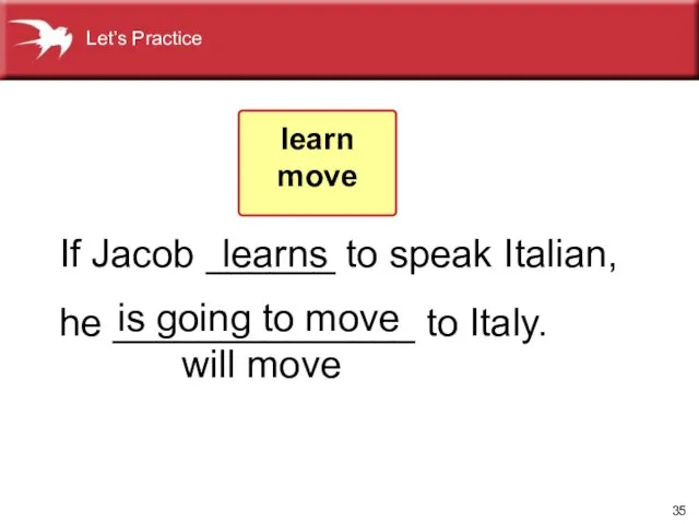 If Jacob ______ to speak Italian, he ______________ to Italy. learns is