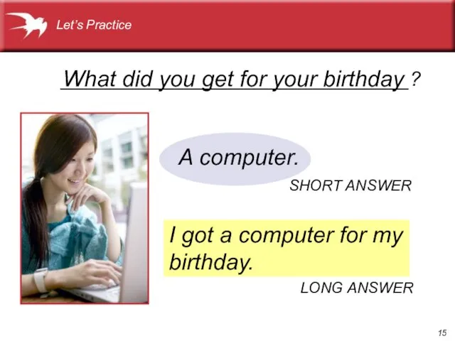 _______________________________? I got a computer for my birthday. What did you get