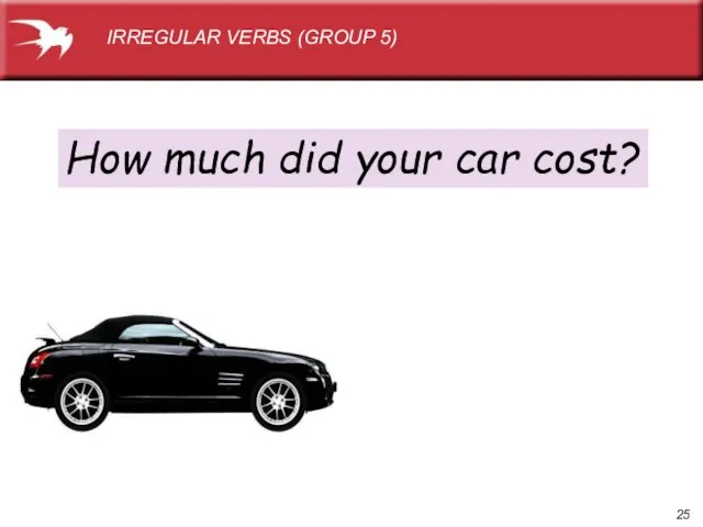 How much did your car cost? IRREGULAR VERBS (GROUP 5)