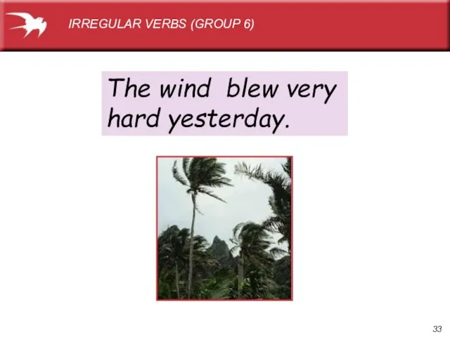 The wind blew very hard yesterday. IRREGULAR VERBS (GROUP 6)