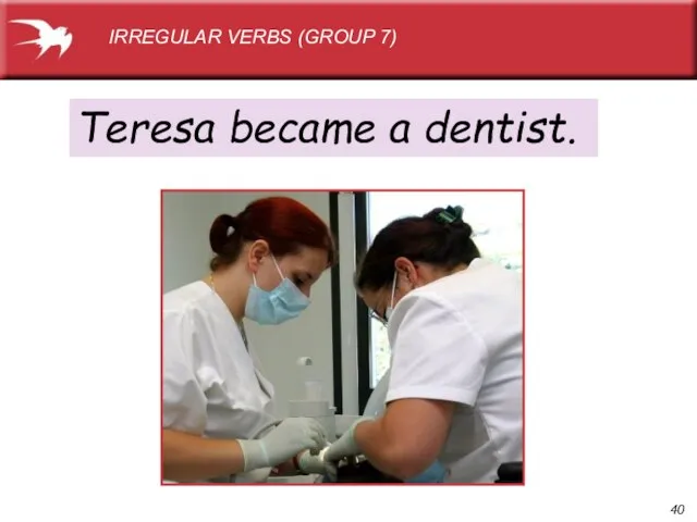 Teresa became a dentist. IRREGULAR VERBS (GROUP 7)