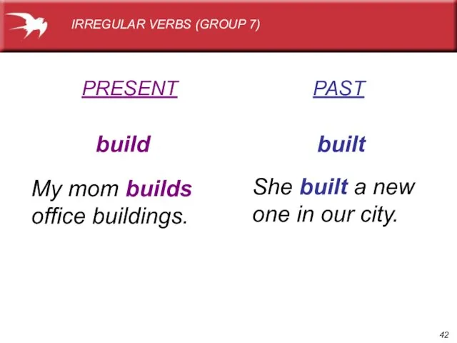 PRESENT PAST build built My mom builds office buildings. She built a