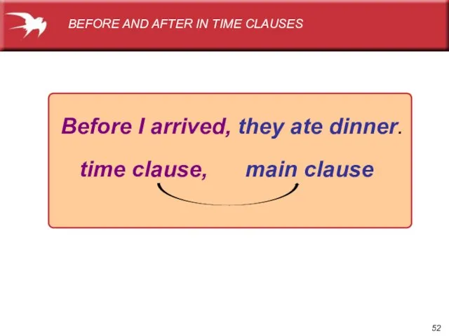 Before I arrived, they ate dinner. time clause, main clause BEFORE AND AFTER IN TIME CLAUSES