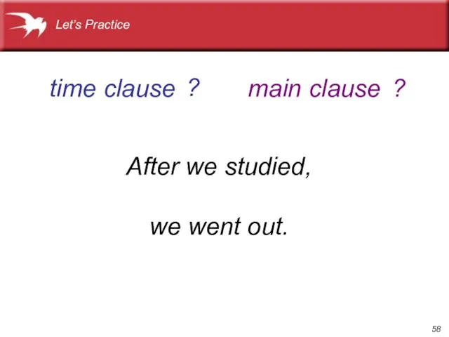 After we studied, we went out. time clause main clause Let’s Practice ? ?