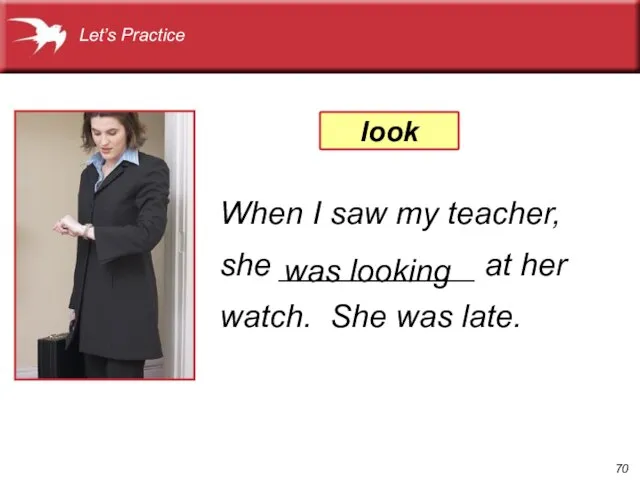 When I saw my teacher, she ___________ at her watch. She was