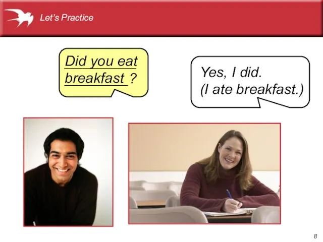 Did you eat breakfast Yes, I did. (I ate breakfast.) _________________? Let’s Practice