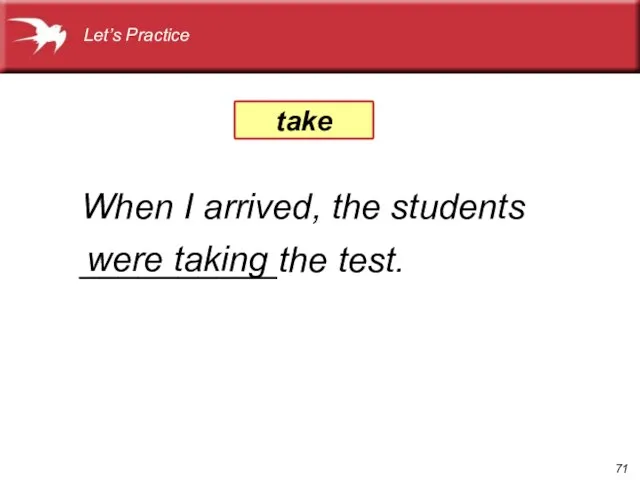 When I arrived, the students __________the test. were taking take Let’s Practice