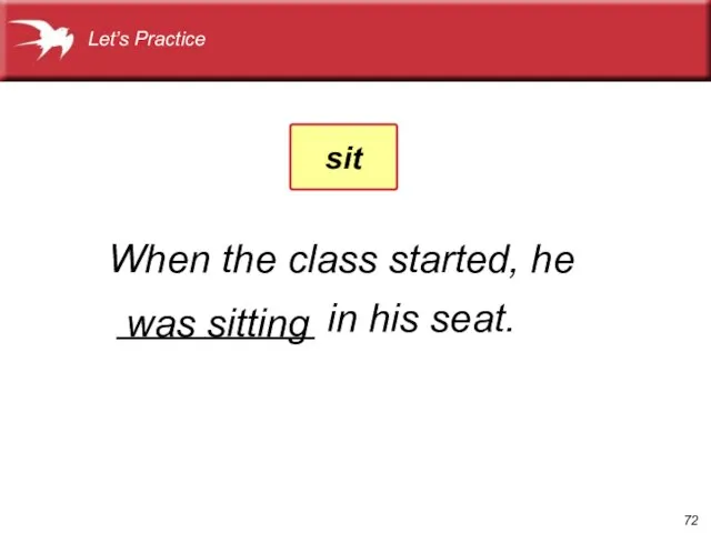When the class started, he _________ in his seat. was sitting Let’s Practice sit