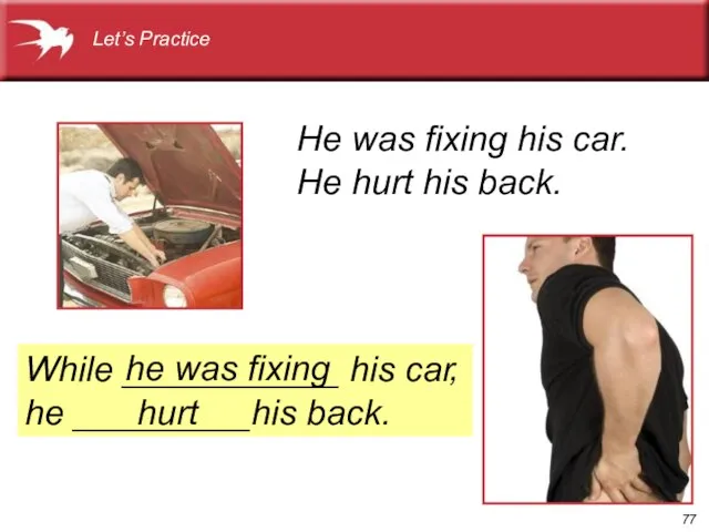 He was fixing his car. He hurt his back. Let’s Practice While