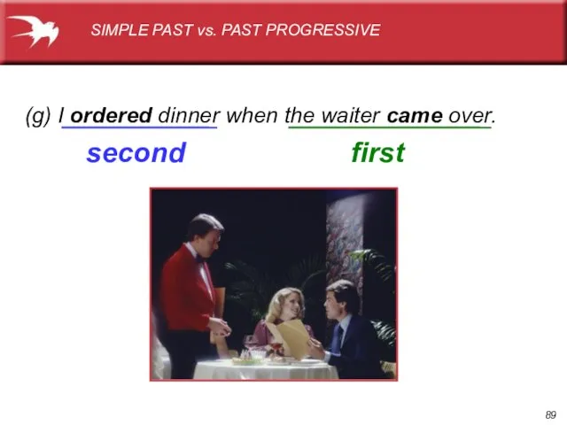 (g) I ordered dinner when the waiter came over. first SIMPLE PAST vs. PAST PROGRESSIVE second