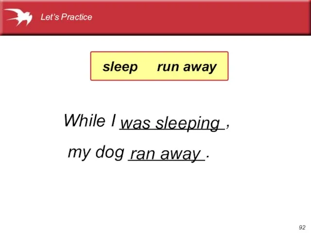 While I ___________, my dog ________. ran away was sleeping Let’s Practice sleep run away