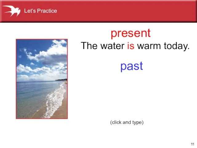 present past The water is warm today. (click and type) Let’s Practice