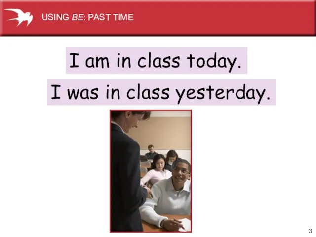 I am in class today. I was in class yesterday. USING BE: PAST TIME