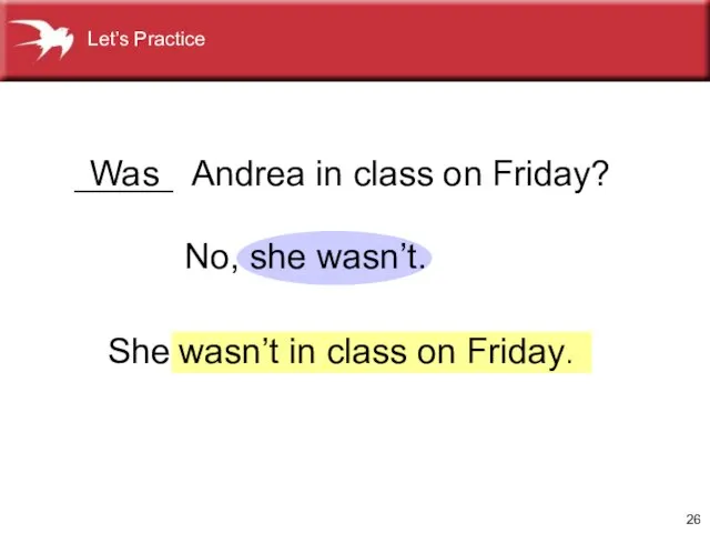No, she wasn’t. _____ Andrea in class on Friday? Was She wasn’t