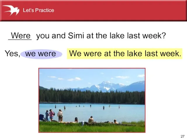 We were at the lake last week. Yes, . _____ you and