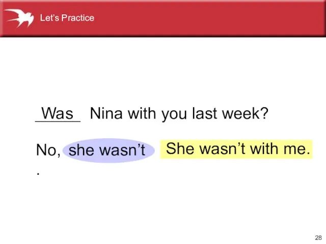 _____ Nina with you last week? No, . Was she wasn’t She