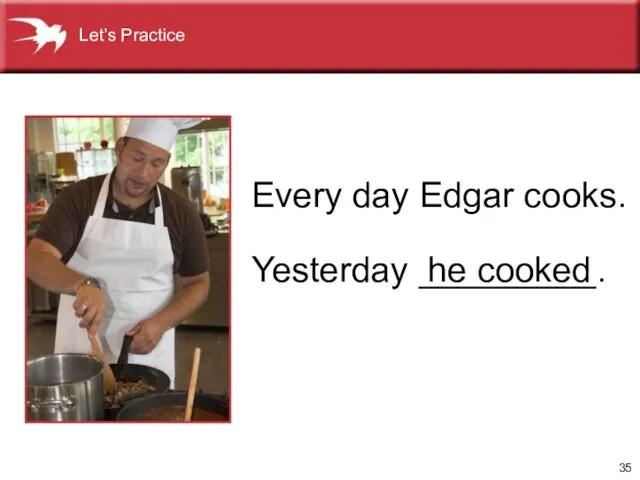 Yesterday _________. he cooked Every day Edgar cooks. Let’s Practice