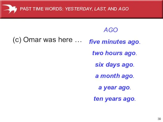(c) Omar was here … AGO PAST TIME WORDS: YESTERDAY, LAST, AND AGO