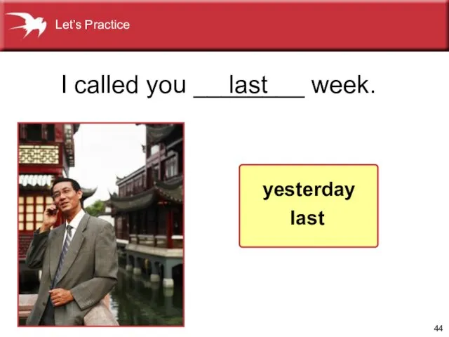 I called you ________ week. last yesterday last Let’s Practice
